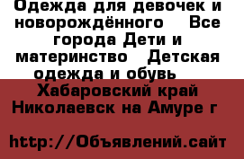 Одежда для девочек и новорождённого  - Все города Дети и материнство » Детская одежда и обувь   . Хабаровский край,Николаевск-на-Амуре г.